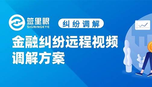 聚焦远程纠纷调解，签里眼再创金融纠纷远程视频调解方案